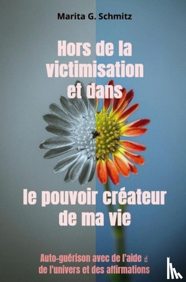 Schmitz, Marita G. - Hors de la victimisation et dans le pouvoir créateur de ma vie