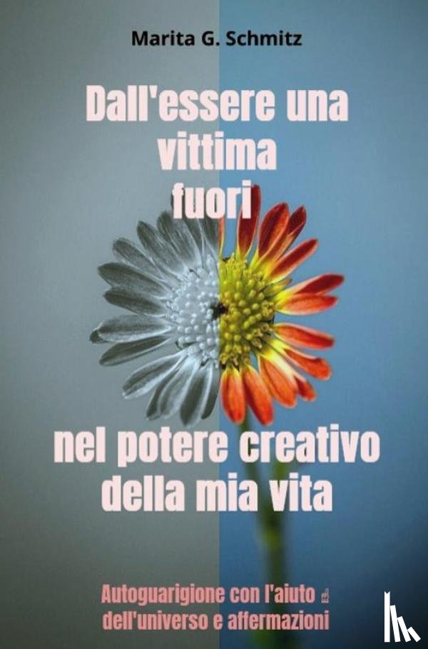 Schmitz, Marita G. - Dall'essere una vittima fuori nel potere creativo della mia vita