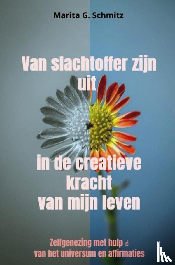 Schmitz, Marita G. - Van slachtoffer zijn uit in de creatieve kracht van mijn leven