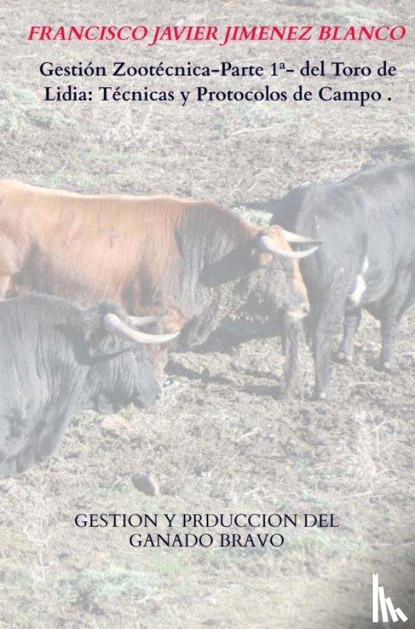 JIMENEZ BLANCO, Francisco Javier - Gestión Zootécnica-Parte 1ª- del Toro de Lidia: Técnicas y Protocolos de Campo .