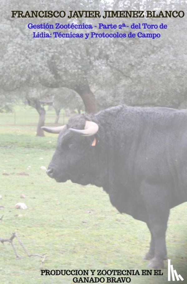 JIMENEZ BLANCO, Francisco Javier - Gestión Zootécnica - Parte 2ª- del Toro de Lidia: Técnicas y Protocolos de Campo