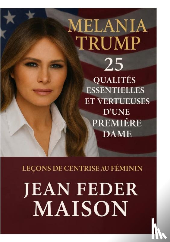 Maison, Jean Feder - MELANIA TRUMP 25 Qualités essentielles et vertueuses d'une première dame.