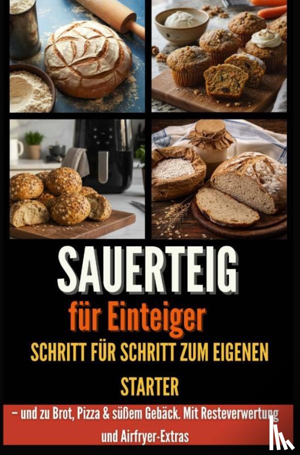 Körner, Laura - Sauerteig für Einsteiger Schritt für Schritt zum eigenen Starter – und zu Brot, Pizza & süßem Gebäck. Mit Resteverwertung und Airfryer-Extras
