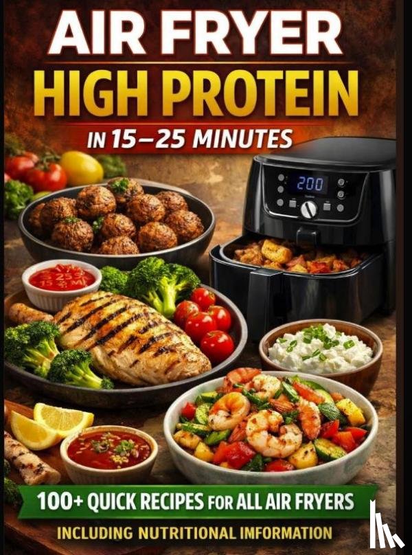 Feldhaus, Clara - Air Fryer High Protein – In 15–25 Minutes: 100+ Quick Recipes For All Air Fryers – Including Nutritional Information  