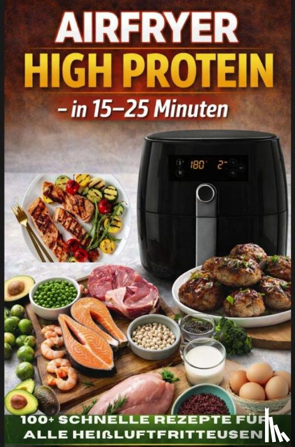 Feldhaus, Clara - Airfryer High Protein – in 15–25 Minuten 100+ schnelle Rezepte für alle Heißluftfritteusen – inkl. Nährwertangaben