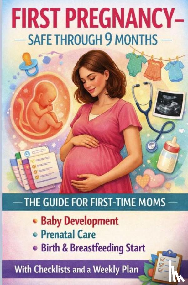 Collins, Freya - FIRST PREGNANCY – SAFE THROUGH 9 MONTHS: THE GUIDE FOR FIRST-TIME MOMS Baby Development, Prenatal Care, Birth & Breastfeeding Start