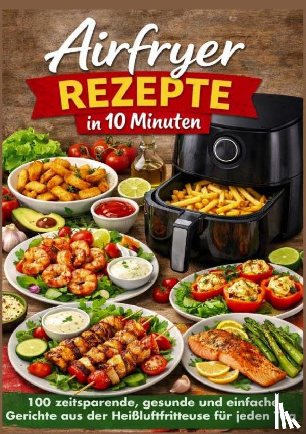 Genuss, Mia - Airfryer Rezepte in 10 Minuten: 100 zeitsparende, gesunde und einfache Gerichte aus der Heißluftfritteuse für jeden Tag