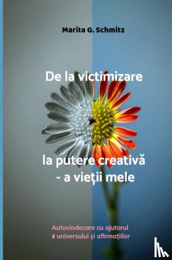 Schmitz, Marita G. - De la victimizare la putere creativă - a vieții mele