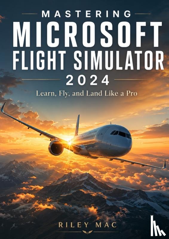 Mac, Riley - Mastering Microsoft Flight Simulator 2024