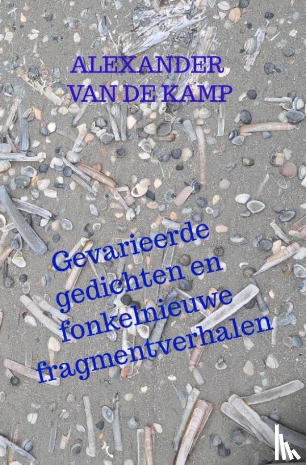Kamp, Alexander van de - Gevarieerde gedichten en fonkelnieuwe fragmentverhalen