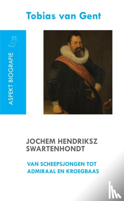 Gent, Tobias van - Jochem Hendriksz Swartenhondt (1566-1627) van scheepsjongen tot admiraal en kroegbaas
