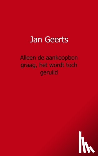 Geerts, Jan - Alleen de aankoopbon graag, het wordt toch geruild