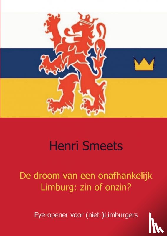 Smeets, Henri - De droom van een onafhankelijk Limburg: zin of onzin?