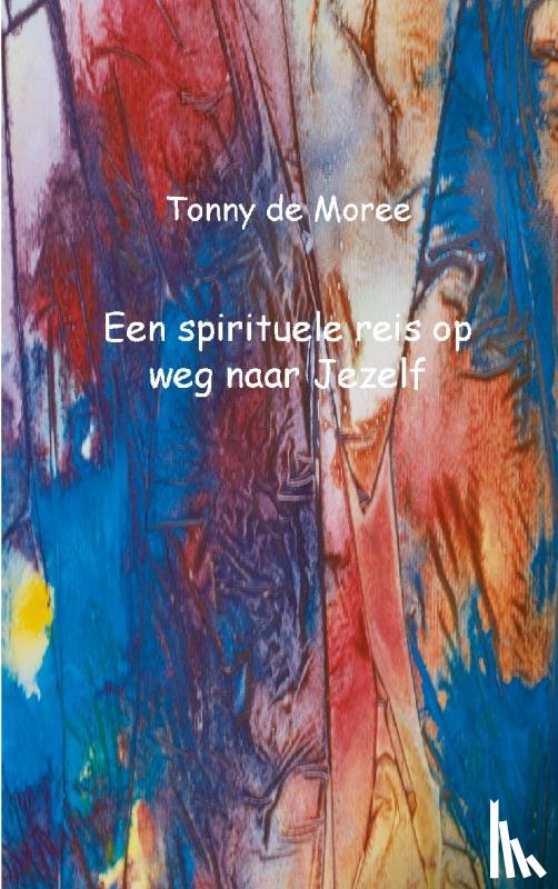 Moree, Tonny de - Een spirituele reis op weg naar Jezelf