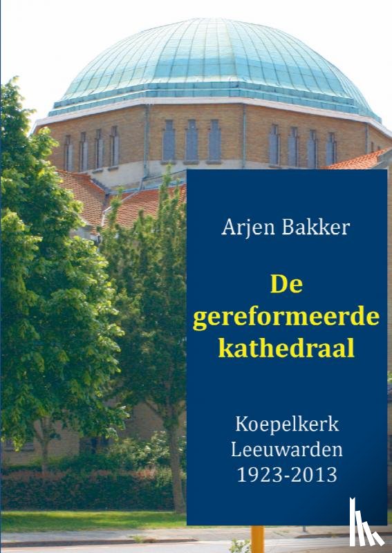 Bakker, Arjen - De gereformeerde kathedraal 1923-2012