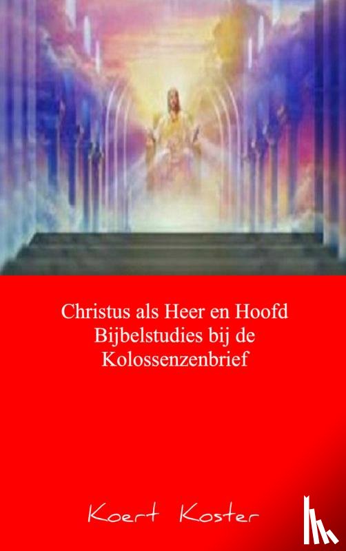Koster, Koert - Christus als Heer en Hoofd Bijbelstudies bij de Kolossenzenbrief