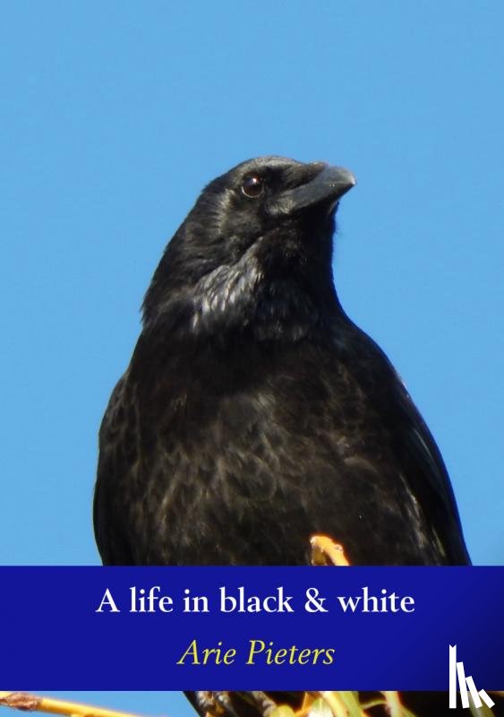 Pieters, Arie - A life in black & white - het 'gewone' leven van een zwarte kraai