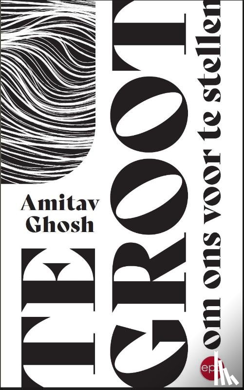 Ghosh, Amitav - Te groot om ons voor te stellen