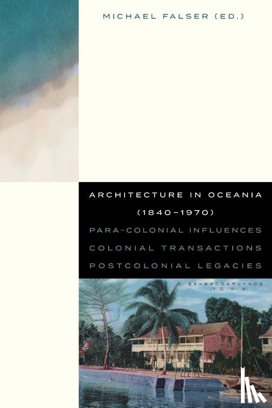 Steffen, Paul, Scriver, Peter, Srivastava, Amit, Lagarde, Louis, Hill, Carolyn, ‘Ilaiū Talei, Charmaine, Skinner, Robin, Mückler, Hermann, Ludewig, Jasper, Finkelstein, Clemens, Ahmadi, Amanda, Walker, Paul, Michael Falser - Architecture in Oceania (1840-1970)