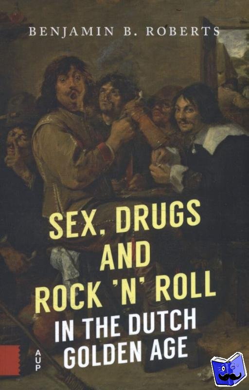 Roberts, Benjamin B. - Sex, Drugs and Rock 'n' Roll in the Dutch Golden Age