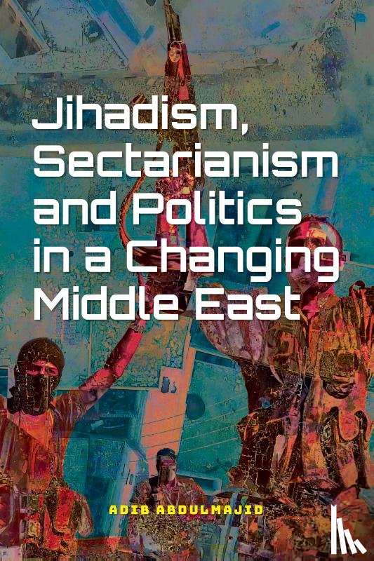 Abdulmajid, Adib - Jihadism, Sectarianism and Politics in a Changing Middle East