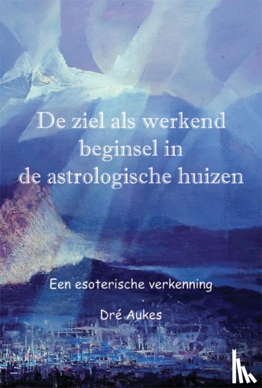 Aukes, Dré - De ziel als werkend beginsel in de astrologische huizen
