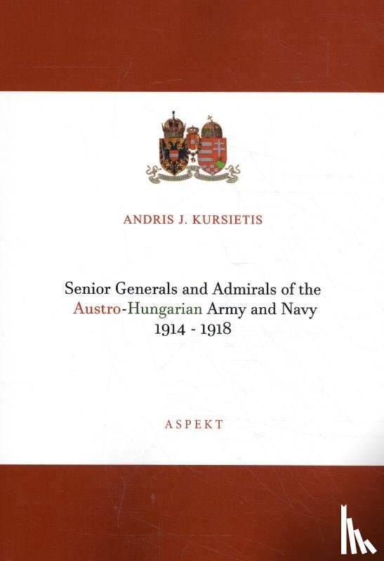 Kursietis, Andris J. - Senior Generals and Admirals of the Austro-Hungarian Army and Navy 1914 - 1918