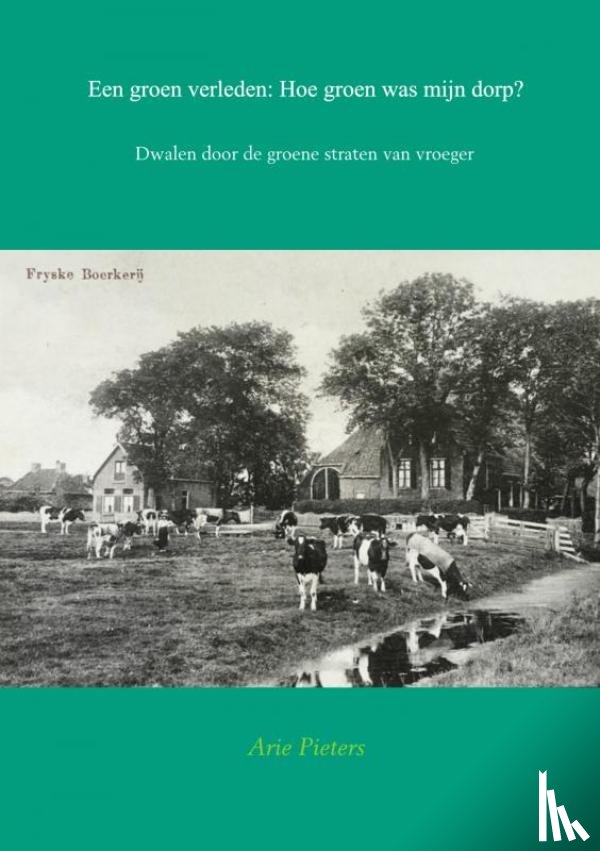 Pieters, Arie - Een groen verleden: Hoe groen was mijn dorp?