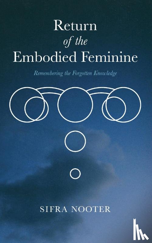 Nooter, Sifra - Return of the embodied feminine - Remembering the forgotten knowledge