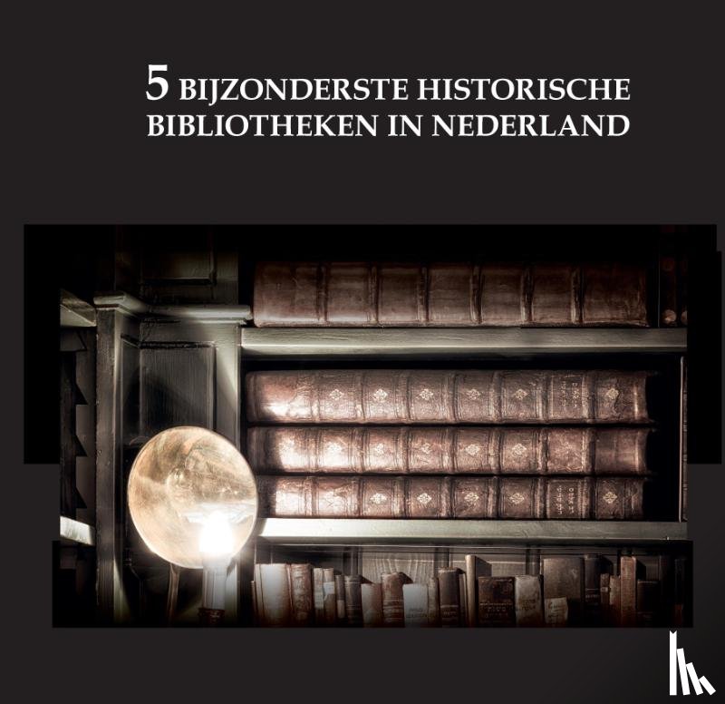 De Wit-Snijder, Oscar - De 5 bijzonderste historische bibliotheken van Nederland