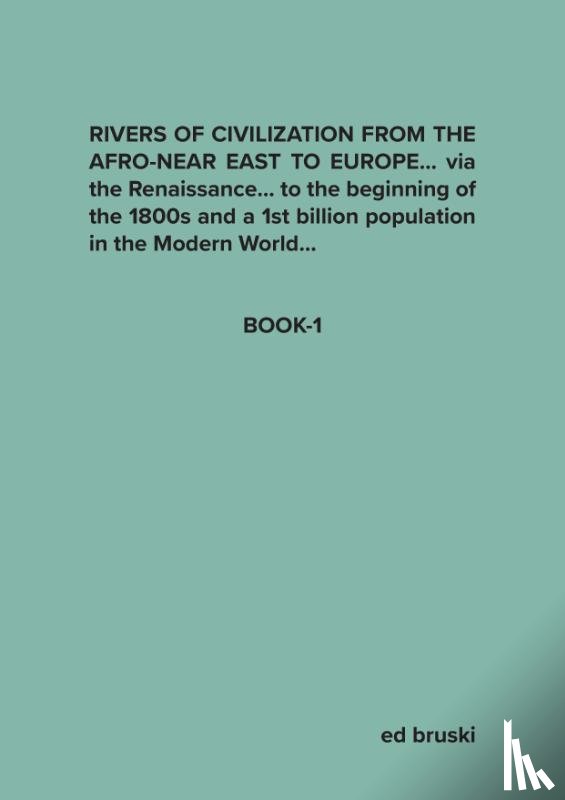Bruski, Ed - RIVERS OF CIVILIZATION FROM THE AFRO-NEAR EAST TO EUROPE… via the Renaissance… to the beginning of the 1800s and a 1st billion population in the Modern World…