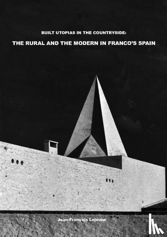 Lejeune, Jean-François - Built Utopias in the Countryside: The Rural and the Modern in Franco’s Spain