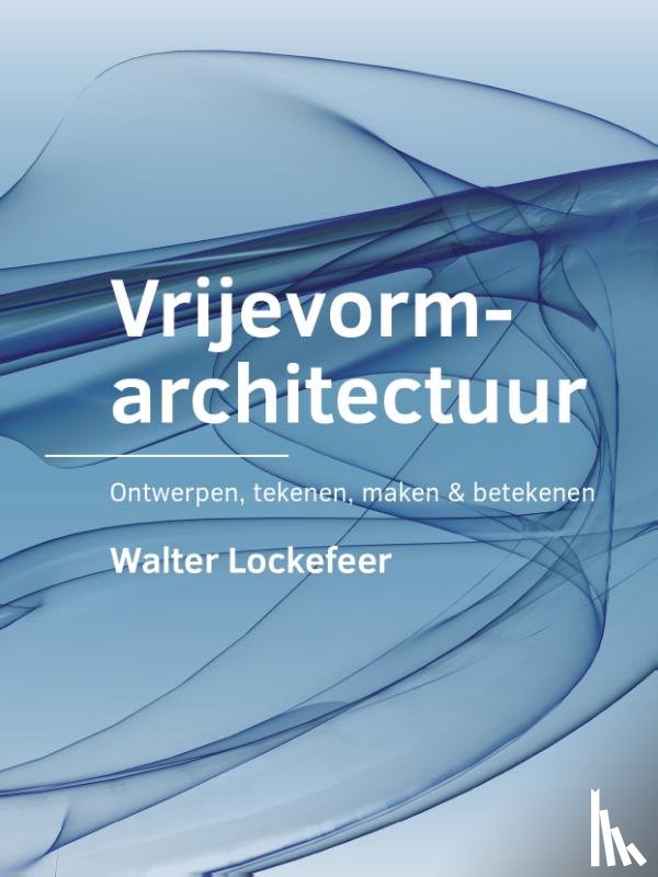 Lockefeer, Walter - Vrijevormarchitectuur - Ontwerpen, tekenen, maken & betekenen