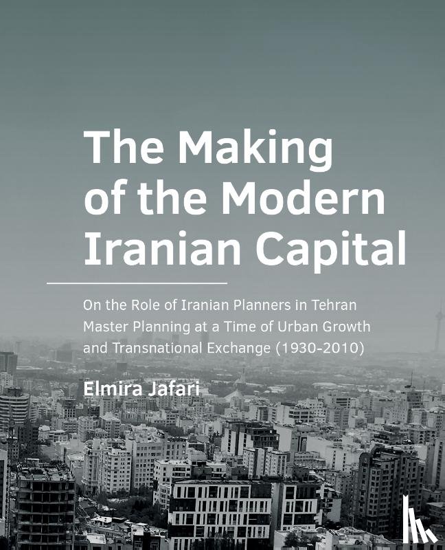 Jafari, Elmira - The Making of the Modern Iranian Capital