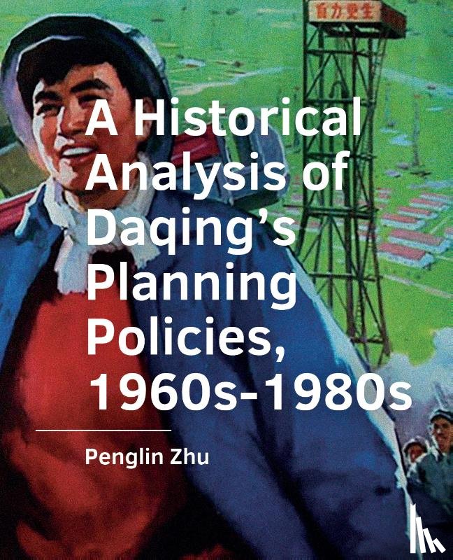 Zhu, Penglin - A Historical Analysis of Daqing’s Planning Policies, 1960s-1980s