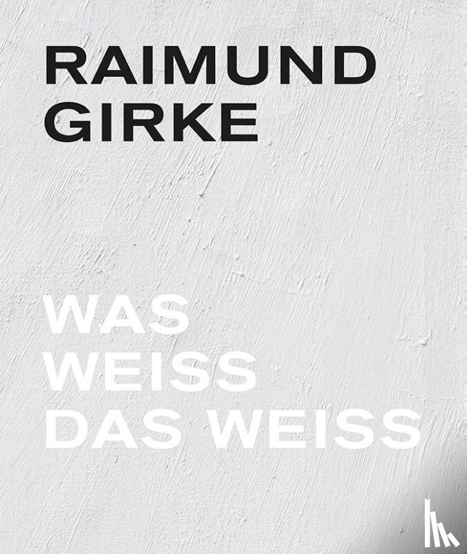 Illies, Florian, Hervol, Anke, Boehm, Gottfried, Elger, Dietmar, Iden, Peter - Raimund Girke. Wass weiss das weiss