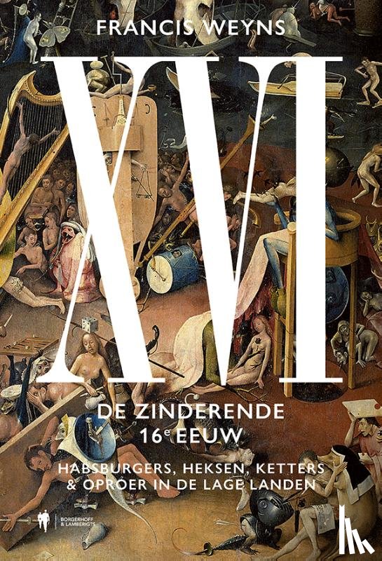 Weyns, Francis - XVI - de zinderende 16e eeuw : Habsburgers, heksen, ketters & oproer in de Lage Landen
