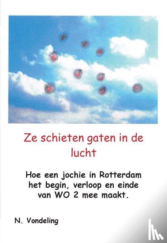 Vondeling, N. - Ze schieten gaten in de lucht - Hoe een jochie in Rotterdam het begin, verloop en einde van WO II mee maakt