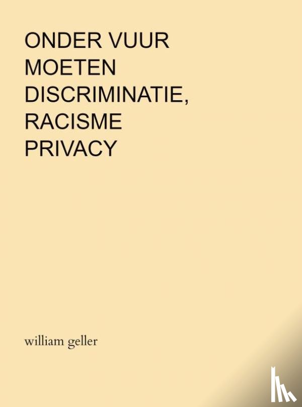 Geller, William - Onder Vuur moeten Discriminatie, Racisme en Privacy