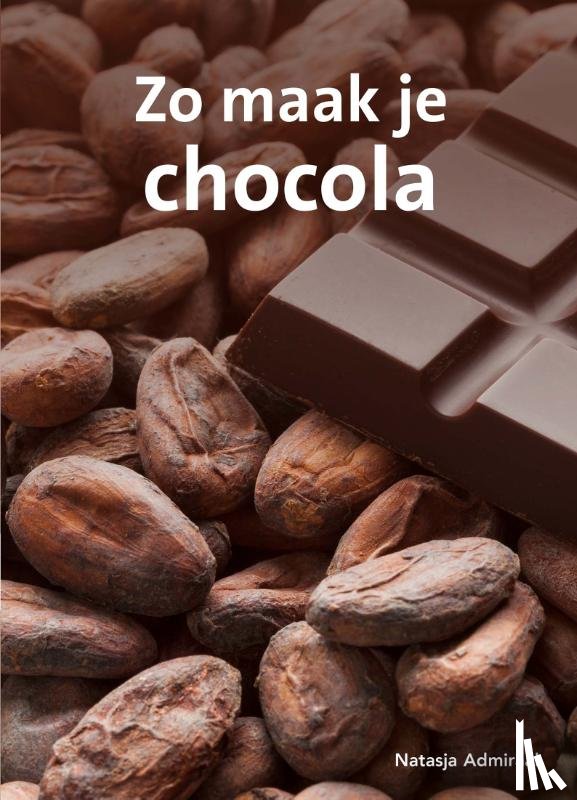 Admiraal, Natasja - Zo maak je chocolade