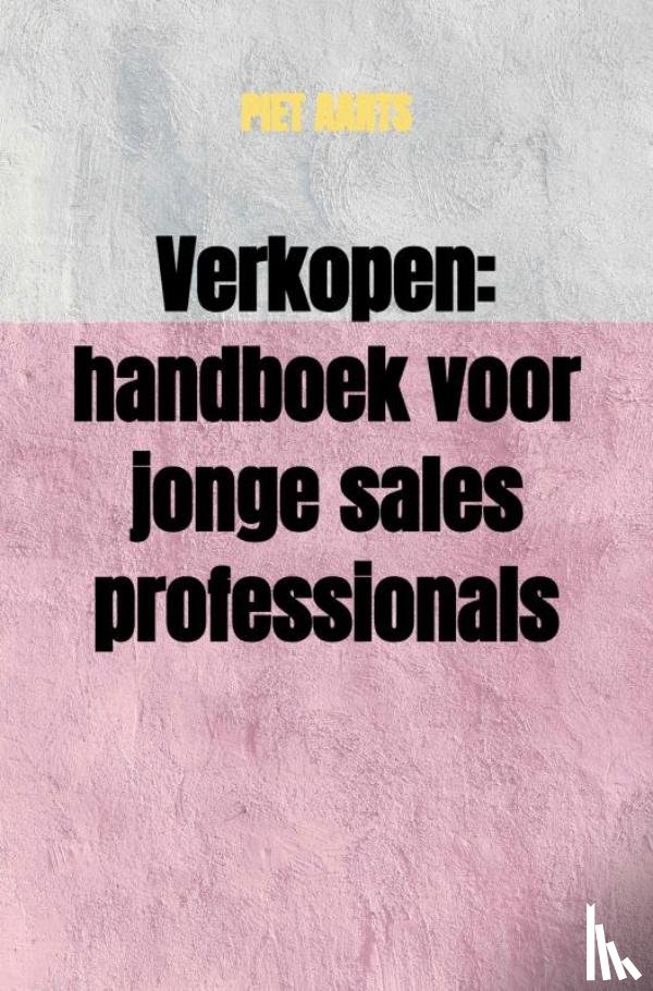 Aarts, Piet - Verkopen: handboek voor jonge sales professionals