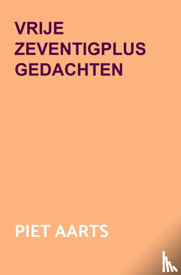 Aarts, Piet - Vrije zeventigplus gedachten