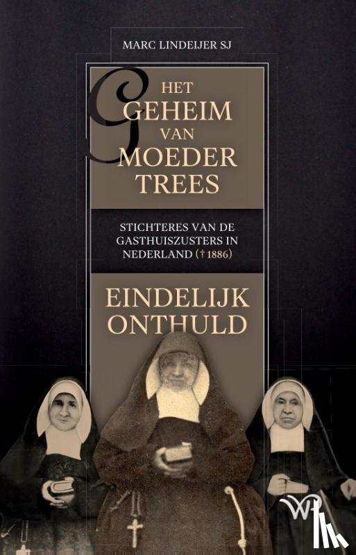 Lindeijer, Marc - Het geheim van moeder Trees, stichteres van de gasthuiszusters in Nederland (†1886), eindelijk onthuld