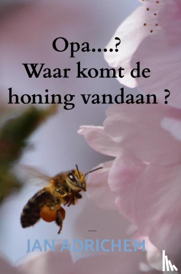 Adrichem, Jan - Opa, Waar komt de honing vandaan ?