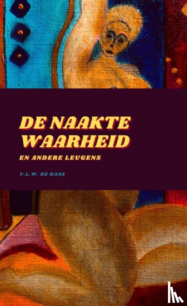 De Haas, Y.L.W. - De Naakte Waarheid En Andere Leugens