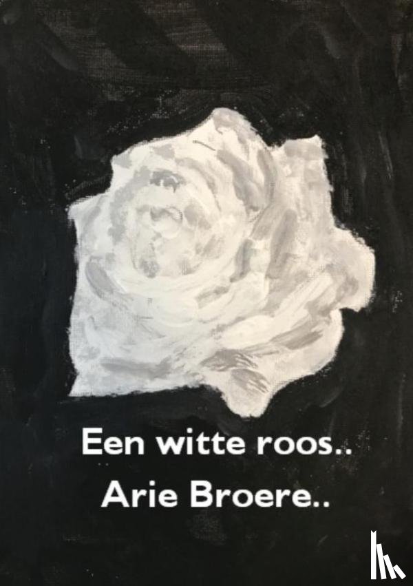 Broere, Arie - Een witte roos..