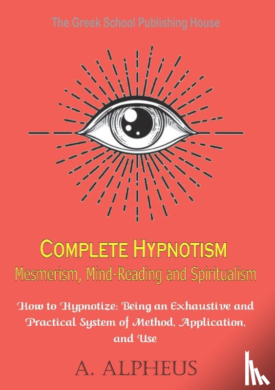 Alpheus, A. - Complete Hypnotism Mesmerism, Mind-Reading and Spiritualism