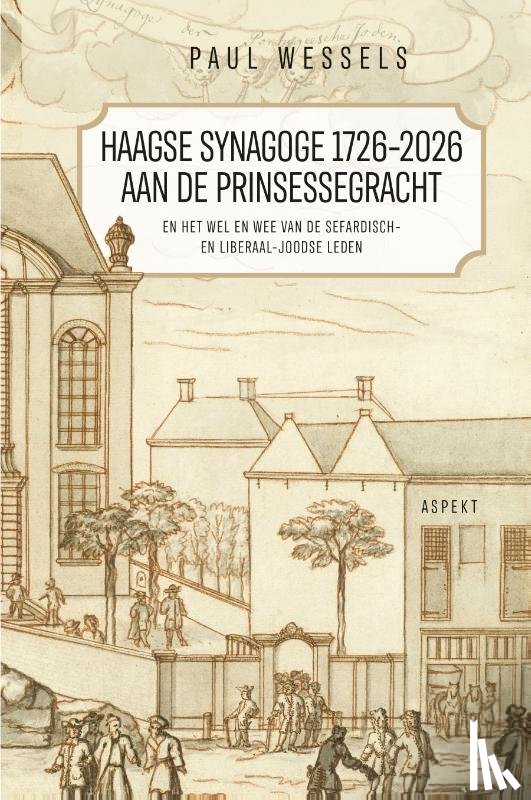 Wessels, Paul - Haagse Synagoge 1726 – 2026 aan de Prinsessegracht en het wel en wee van de Sefardisch- en Liberaal-Joodse leden