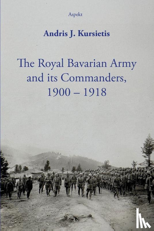 Kursietis, Andris J. - The Royal Bavarian Army and its Commanders, 1900 – 1918