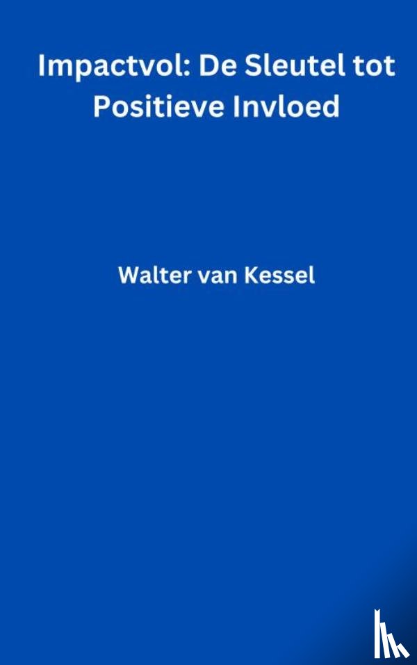 Van Kessel, Walter - Impactvol: De Sleutel tot Positieve Invloed